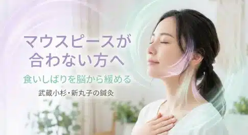 「マウスピースが合わない方へ」,食いしばりを脳から緩める,武蔵小杉・新丸子の鍼灸